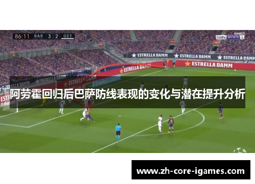 阿劳霍回归后巴萨防线表现的变化与潜在提升分析