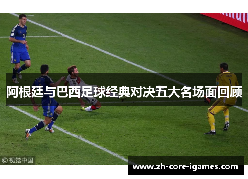 阿根廷与巴西足球经典对决五大名场面回顾