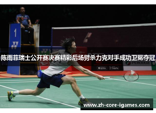 陈雨菲瑞士公开赛决赛精彩后场劈杀力克对手成功卫冕夺冠 陈雨菲瑞士公开赛决赛精彩后场劈杀力克对手成功卫冕夺冠