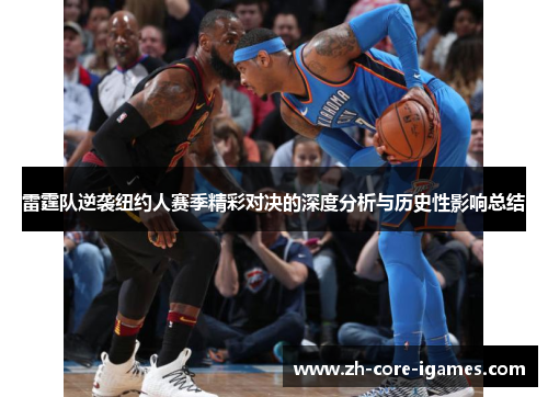 雷霆队逆袭纽约人赛季精彩对决的深度分析与历史性影响总结 雷霆队逆袭纽约人赛季精彩对决的深度分析与历史性影响总结