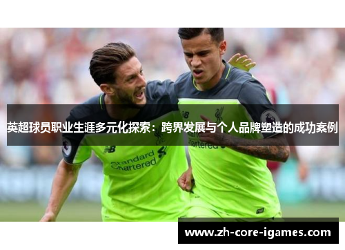 英超球员职业生涯多元化探索：跨界发展与个人品牌塑造的成功案例