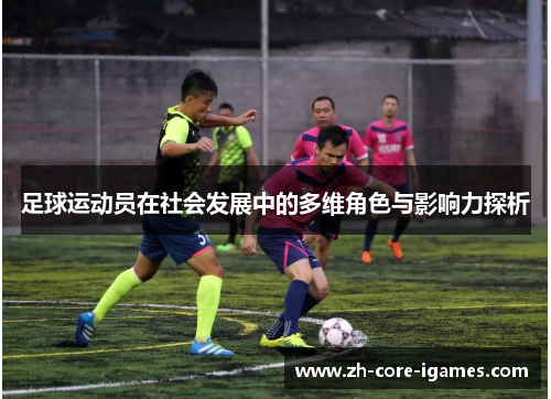 足球运动员在社会发展中的多维角色与影响力探析 足球运动员在社会发展中的多维角色与影响力探析