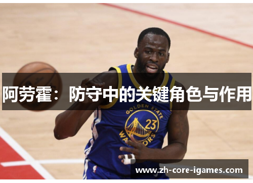阿劳霍:防守中的关键角色与作用 阿劳霍:防守中的关键角色与作用
