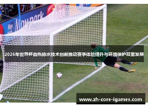 2026年世界杯自热排水技术创新推动赛事体验提升与环境保护双重发展 2026年世界杯自热排水技术创新推动赛事体验提升与环境保护双重发展