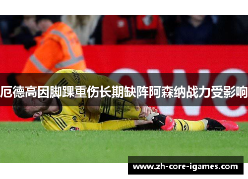 厄德高因脚踝重伤长期缺阵阿森纳战力受影响