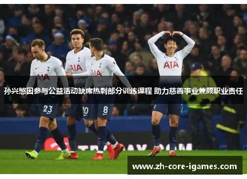 孙兴慜因参与公益活动缺席热刺部分训练课程 助力慈善事业兼顾职业责任