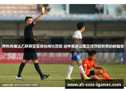 昂热凭借法乙联赛亚军身份成功晋级 迎来重返法国足球顶级联赛的新篇章