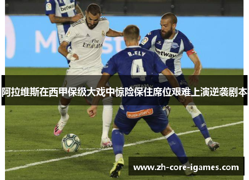 阿拉维斯在西甲保级大戏中惊险保住席位艰难上演逆袭剧本
