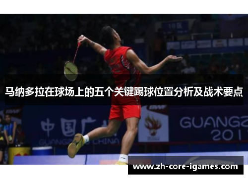 马纳多拉在球场上的五个关键踢球位置分析及战术要点