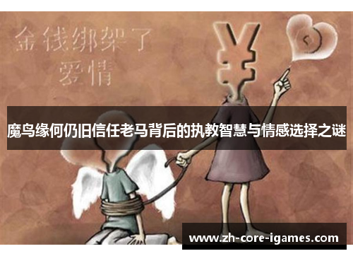 魔鸟缘何仍旧信任老马背后的执教智慧与情感选择之谜 魔鸟缘何仍旧信任老马背后的执教智慧与情感选择之谜