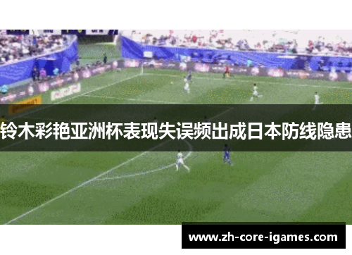 铃木彩艳亚洲杯表现失误频出成日本防线隐患