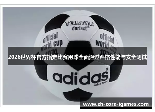 2026世界杯官方指定比赛用球全面通过严格性能与安全测试 2026世界杯官方指定比赛用球全面通过严格性能与安全测试