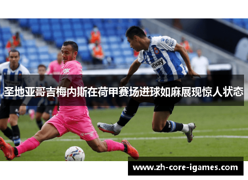圣地亚哥吉梅内斯在荷甲赛场进球如麻展现惊人状态 圣地亚哥吉梅内斯在荷甲赛场进球如麻展现惊人状态